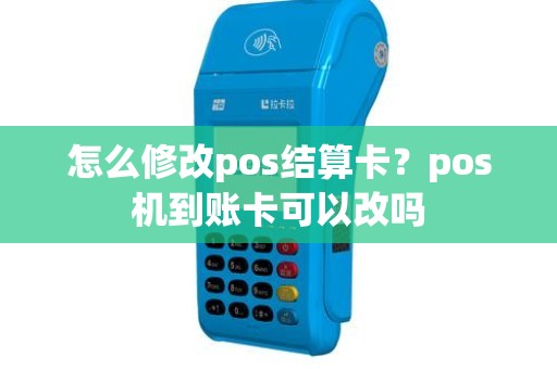 怎么修改pos结算卡？pos机到账卡可以改吗