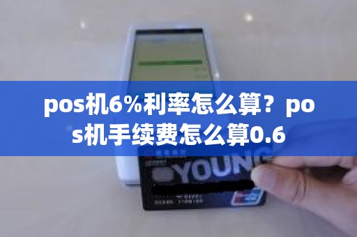 pos机6%利率怎么算？pos机手续费怎么算0.6