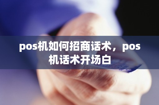 pos机如何招商话术，pos机话术开场白