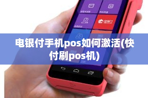 电银付手机pos如何激活(快付刷pos机)