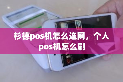 杉德pos机怎么连网，个人pos机怎么刷