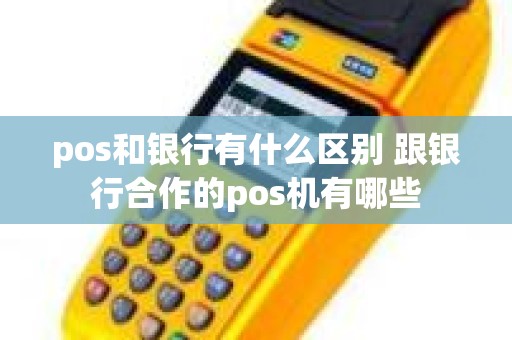 pos和银行有什么区别 跟银行合作的pos机有哪些