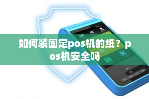 如何装固定pos机的纸？pos机安全吗