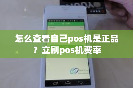 怎么查看自己pos机是正品？立刷pos机费率