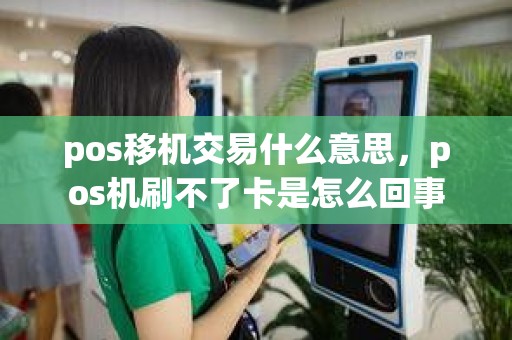 pos移机交易什么意思，pos机刷不了卡是怎么回事