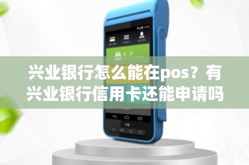 兴业银行怎么能在pos？有兴业银行信用卡还能申请吗