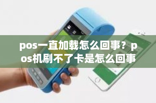 pos一直加载怎么回事？pos机刷不了卡是怎么回事