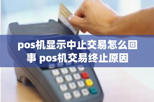 pos机显示中止交易怎么回事 pos机交易终止原因