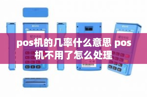 pos机的几率什么意思 pos机不用了怎么处理