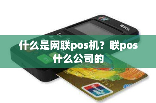 什么是网联pos机？联pos什么公司的