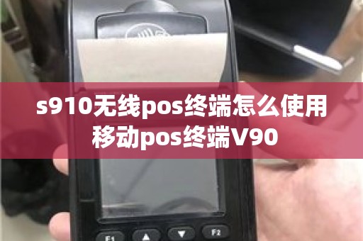 s910无线pos终端怎么使用 移动pos终端V90