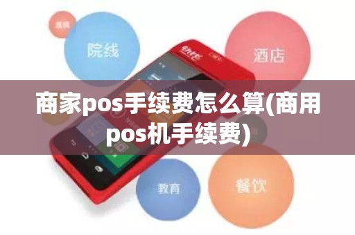 商家pos手续费怎么算(商用pos机手续费)