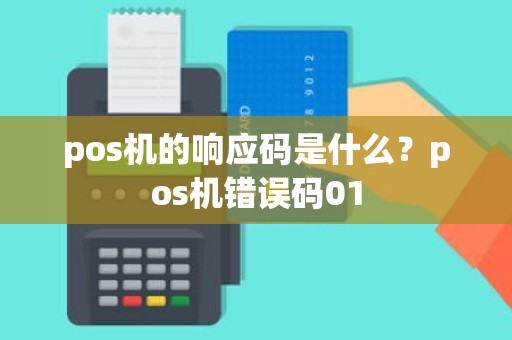 pos机的响应码是什么？pos机错误码01