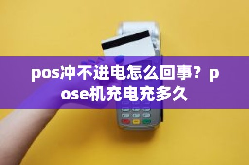 pos冲不进电怎么回事？pose机充电充多久