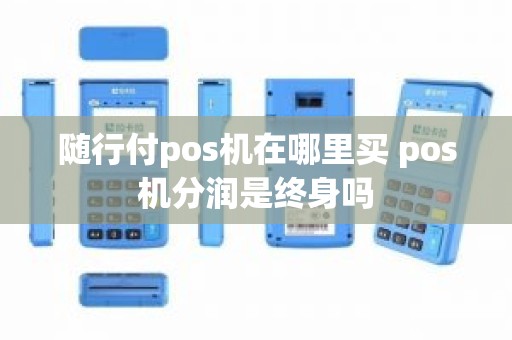 随行付pos机在哪里买 pos机分润是终身吗