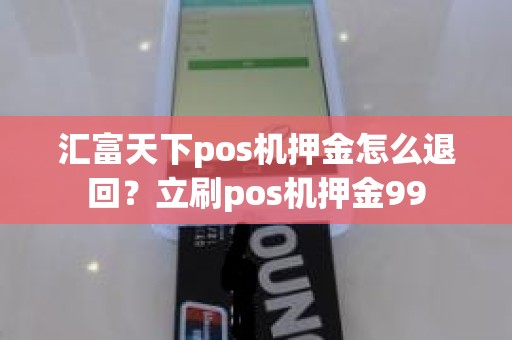 汇富天下pos机押金怎么退回？立刷pos机押金99