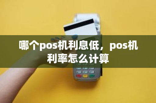 哪个pos机利息低，pos机利率怎么计算