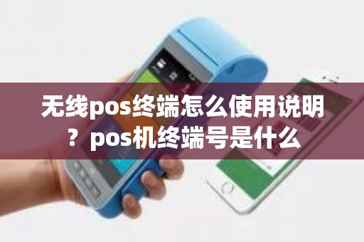 无线pos终端怎么使用说明？pos机终端号是什么