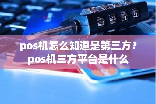 pos机怎么知道是第三方？pos机三方平台是什么