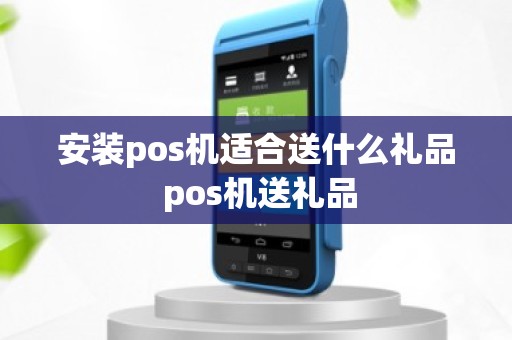 安装pos机适合送什么礼品 pos机送礼品