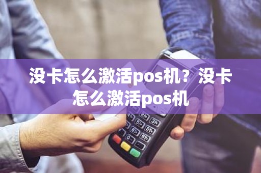 没卡怎么激活pos机？没卡怎么激活pos机