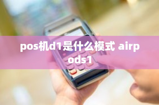 pos机d1是什么模式 airpods1