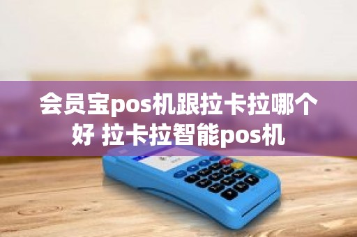 会员宝pos机跟拉卡拉哪个好 拉卡拉智能pos机