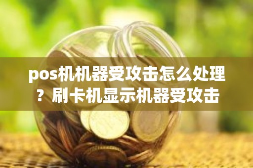 pos机机器受攻击怎么处理？刷卡机显示机器受攻击