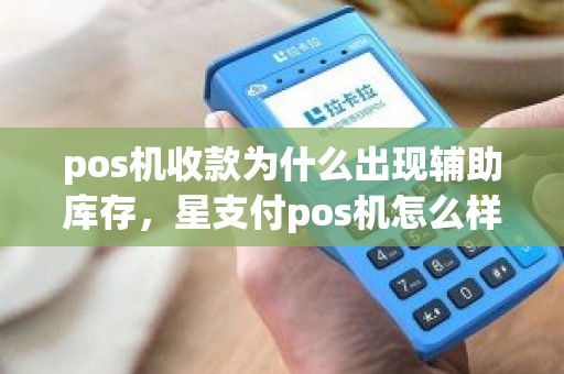 pos机收款为什么出现辅助库存，星支付pos机怎么样