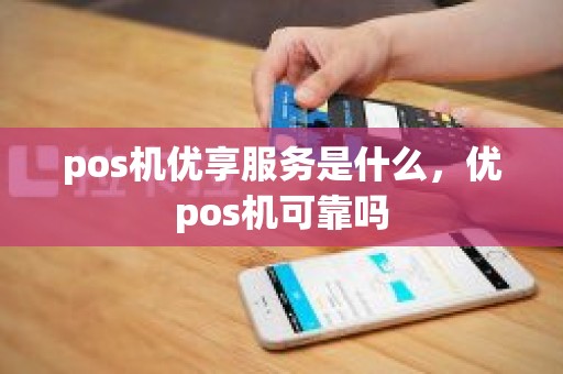 pos机优享服务是什么，优pos机可靠吗