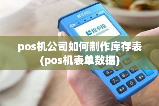 pos机公司如何制作库存表(pos机表单数据)