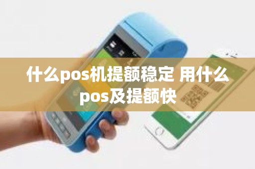 什么pos机提额稳定 用什么pos及提额快