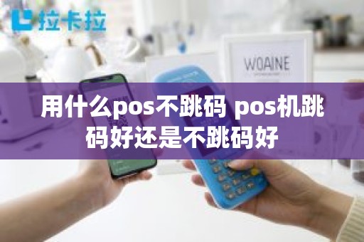 用什么pos不跳码 pos机跳码好还是不跳码好