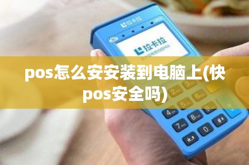 pos怎么安安装到电脑上(快pos安全吗)