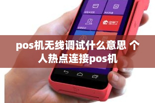 pos机无线调试什么意思 个人热点连接pos机