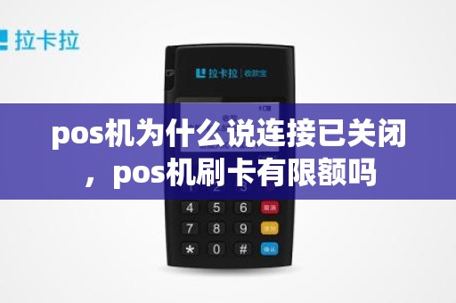 pos机为什么说连接已关闭，pos机刷卡有限额吗