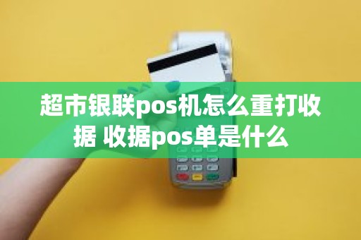 超市银联pos机怎么重打收据 收据pos单是什么