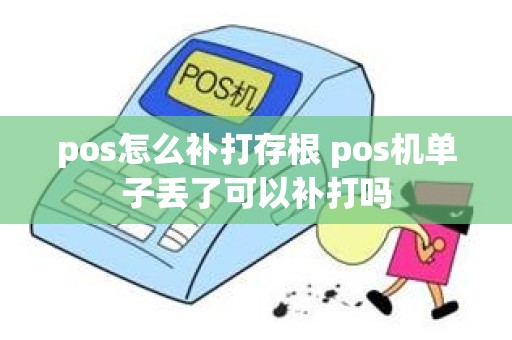 pos怎么补打存根 pos机单子丢了可以补打吗