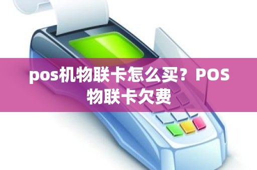 pos机物联卡怎么买？POS物联卡欠费