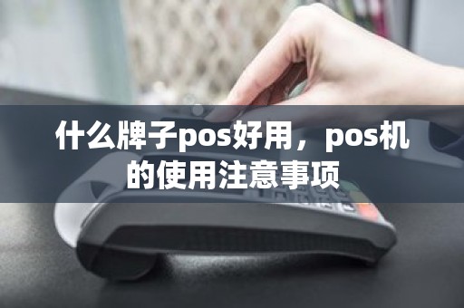 什么牌子pos好用，pos机的使用注意事项