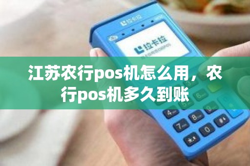 江苏农行pos机怎么用，农行pos机多久到账