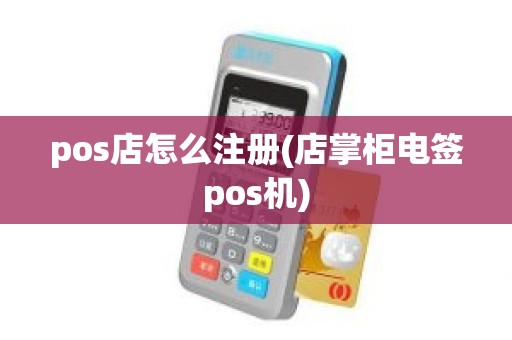 pos店怎么注册(店掌柜电签pos机)