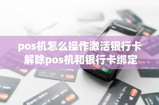 pos机怎么操作激活银行卡 解除pos机和银行卡绑定