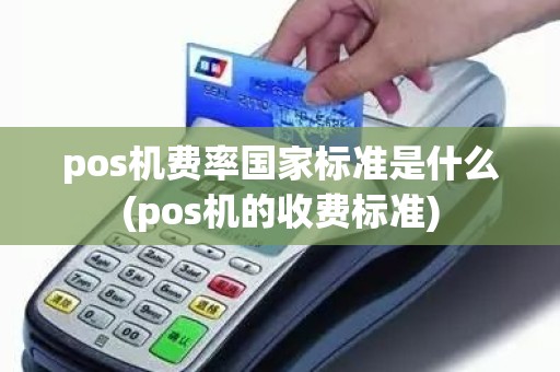 pos机费率国家标准是什么(pos机的收费标准)