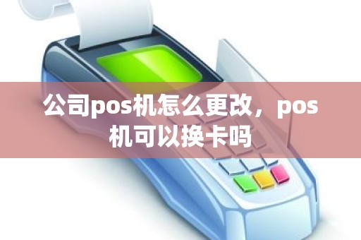 公司pos机怎么更改，pos机可以换卡吗