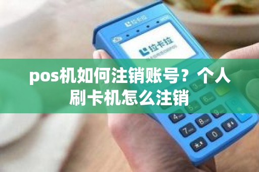 pos机如何注销账号？个人刷卡机怎么注销