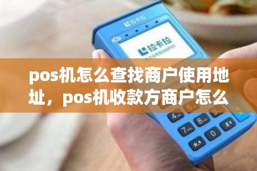 pos机怎么查找商户使用地址，pos机收款方商户怎么查