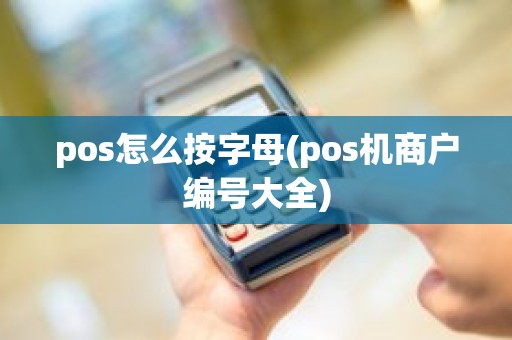 pos怎么按字母(pos机商户编号大全)