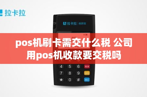 pos机刷卡需交什么税 公司用pos机收款要交税吗