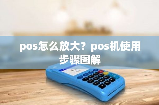 pos怎么放大？pos机使用步骤图解